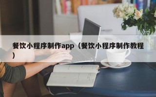 宜宾餐饮小程序制作app（餐饮小程序制作教程）
