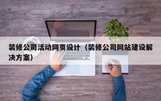 宜宾装修公司活动网页设计（装修公司网站建设解决方案）