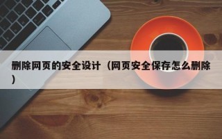 宜宾删除网页的安全设计（网页安全保存怎么删除）