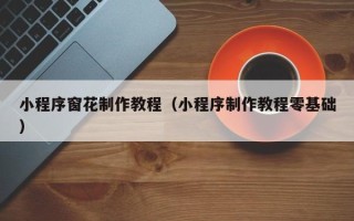 宜宾小程序窗花制作教程（小程序制作教程零基础）