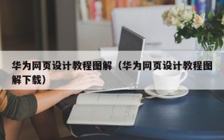 宜宾华为网页设计教程图解（华为网页设计教程图解下载）