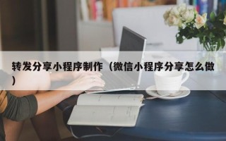 宜宾转发分享小程序制作（微信小程序分享怎么做）