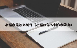宜宾小程序是怎么制作（小程序怎么制作和发布）