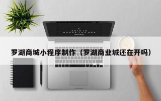 宜宾罗湖商城小程序制作（罗湖商业城还在开吗）