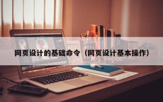 宜宾网页设计的基础命令（网页设计基本操作）